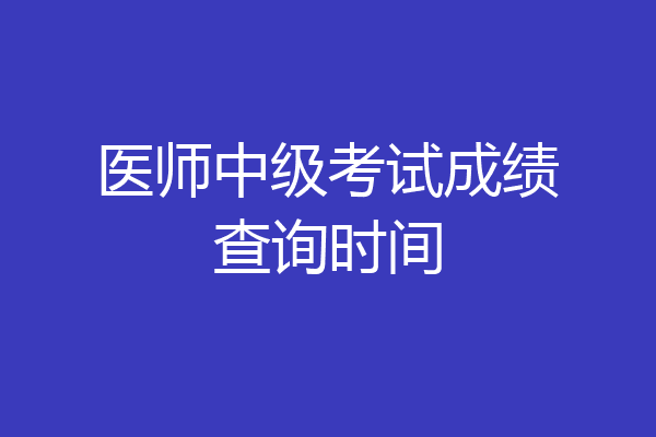 医师中级考试成绩查询时间