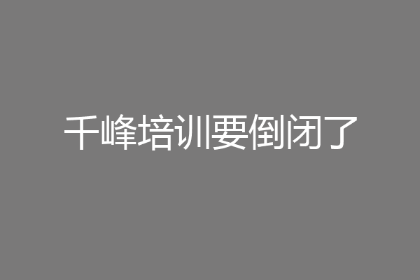 千峰培训要倒闭了