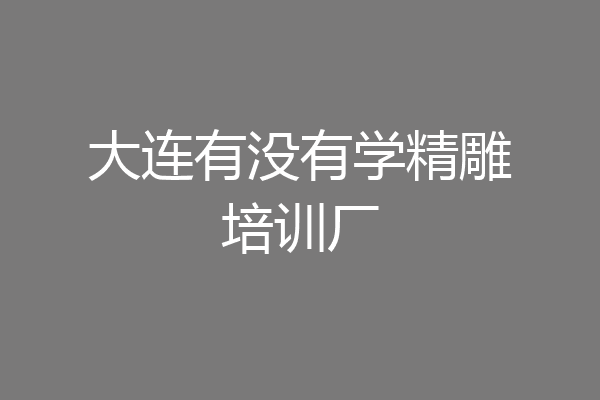 大连有没有学精雕培训厂