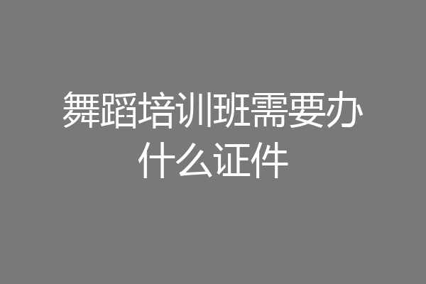 舞蹈培训班需要办什么证件