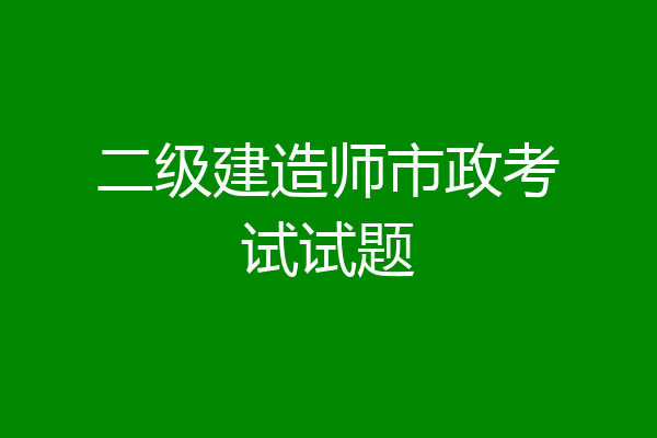 二级建造师市政考试试题