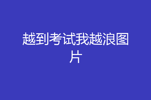 越到考试我越浪图片