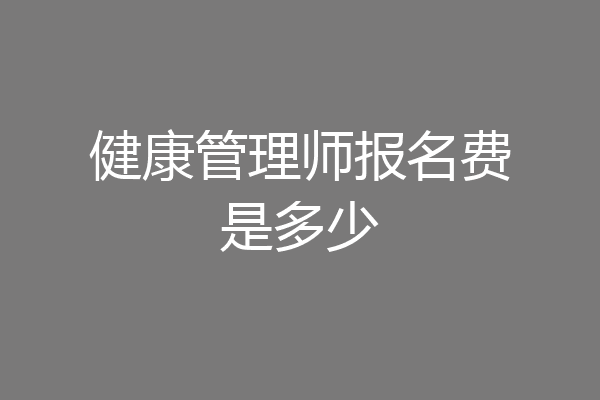 健康管理师报名费是多少