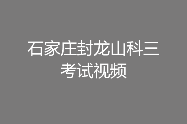 石家庄封龙山科三考试视频