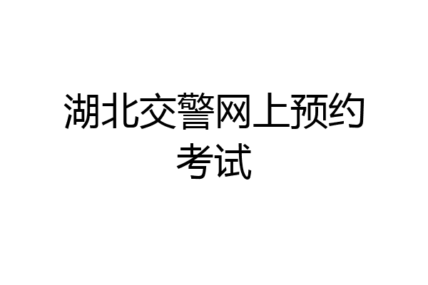 湖北交警网上预约考试