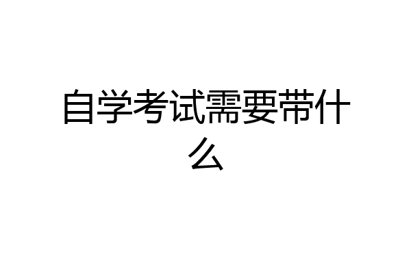 自学考试需要带什么