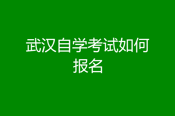 武汉自学考试如何报名