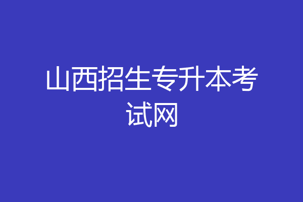 山西招生专升本考试网