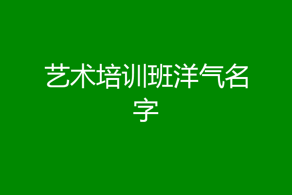 艺术培训班洋气名字