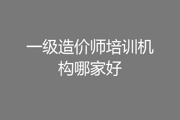 一级造价师培训机构哪家好