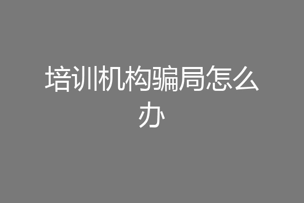 培训机构骗局怎么办