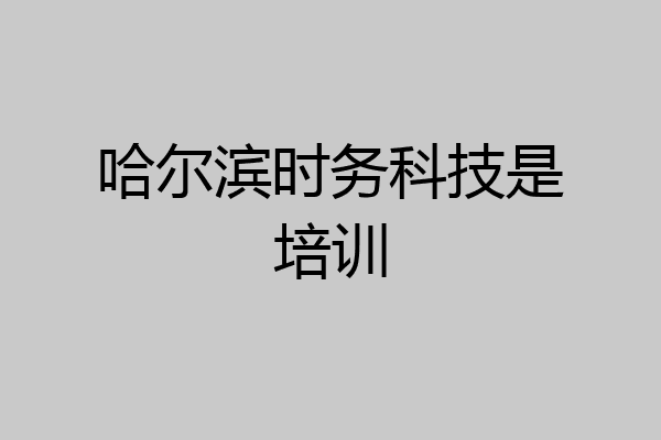 哈尔滨时务科技是培训