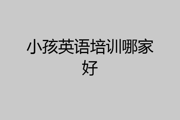 小孩英语培训哪家好