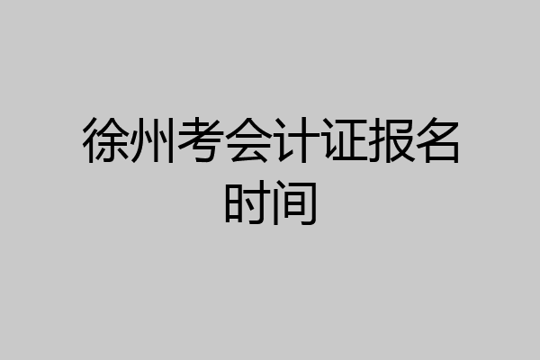 徐州考会计证报名时间