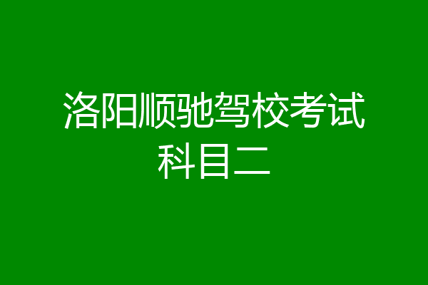 洛阳顺驰驾校考试科目二