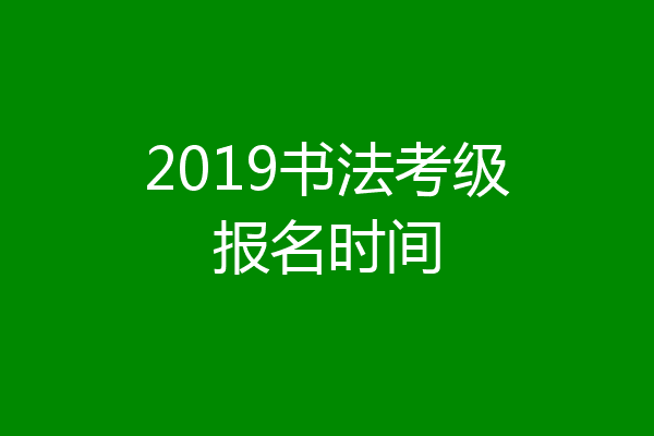 2019书法考级报名时间