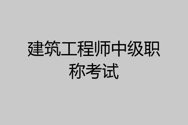 建筑工程师中级职称考试