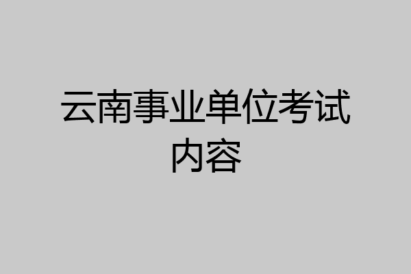 云南事业单位考试内容