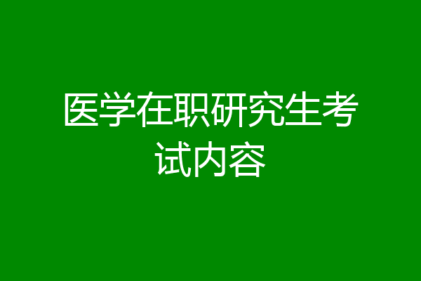 医学在职研究生考试内容