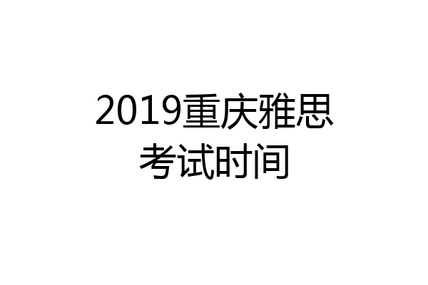 2019重庆雅思考试时间