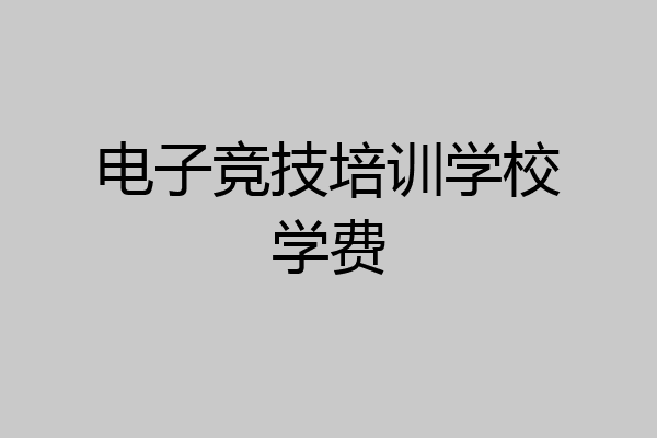 电子竞技培训学校学费