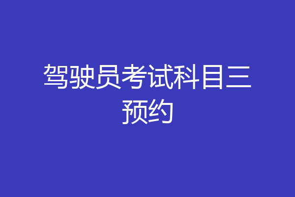 驾驶员考试科目三预约
