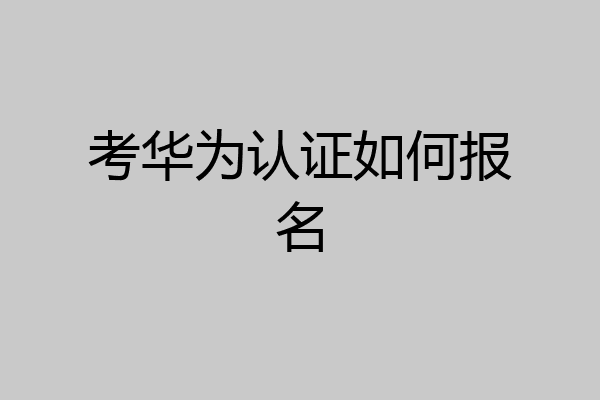 考华为认证如何报名