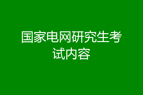 国家电网研究生考试内容