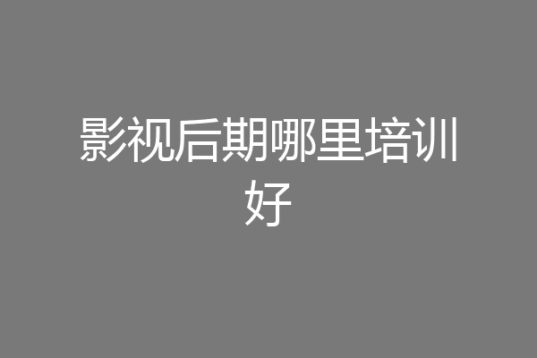 影视后期哪里培训好