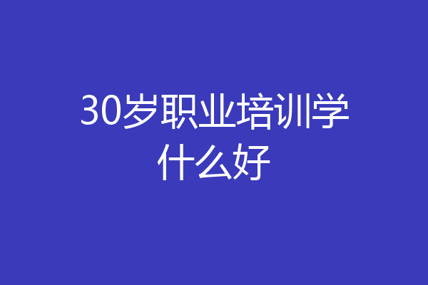 30岁职业培训学什么好