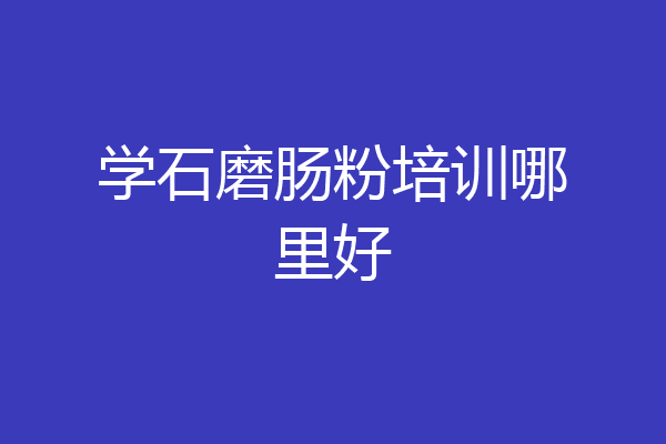 学石磨肠粉培训哪里好