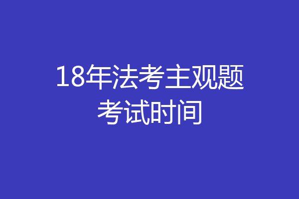 18年法考主观题考试时间