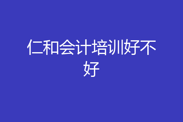 仁和会计培训好不好