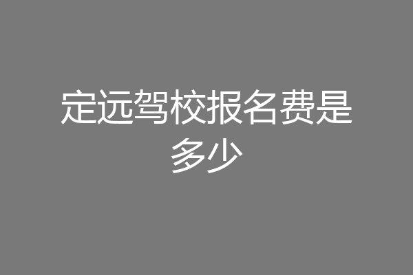 定远驾校报名费是多少