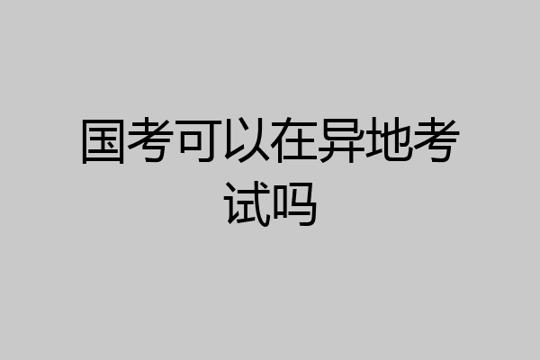 国考可以在异地考试吗