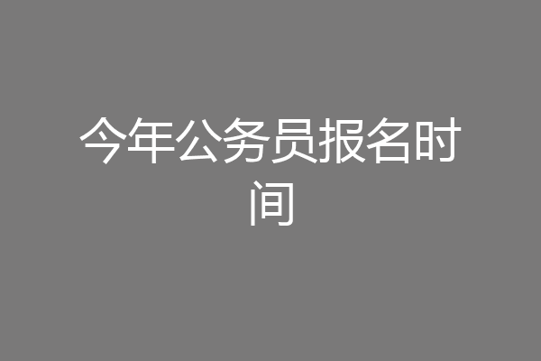 今年公务员报名时间