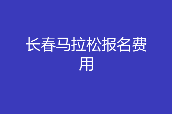 长春马拉松报名费用