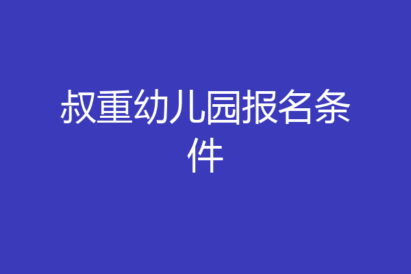 叔重幼儿园报名条件
