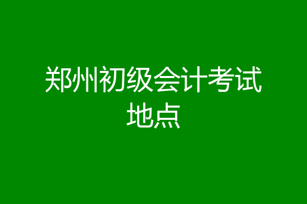 郑州初级会计考试地点