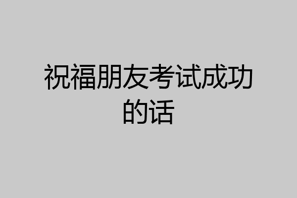 祝福朋友考试成功的话