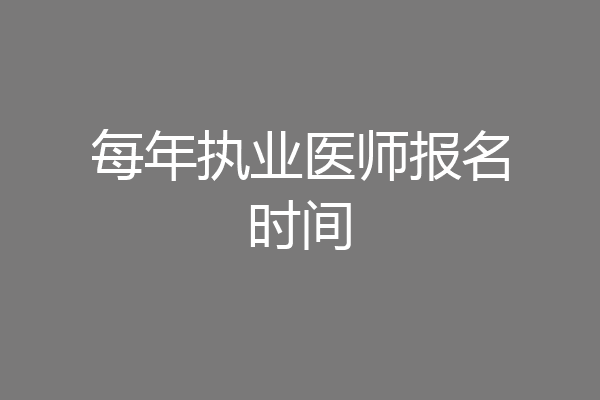 每年执业医师报名时间