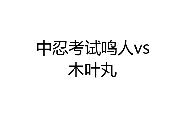 中忍考试鸣人vs木叶丸