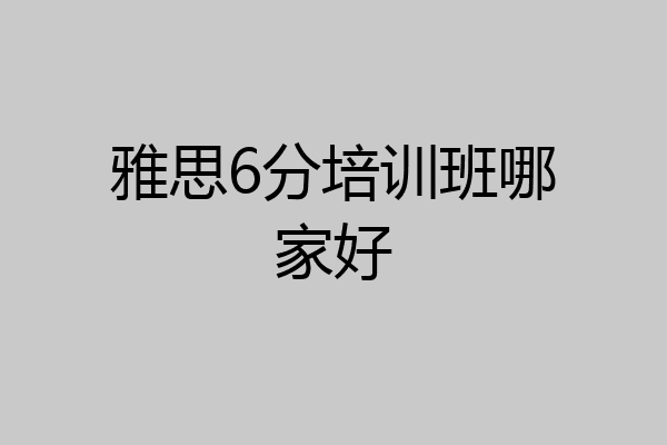雅思6分培训班哪家好