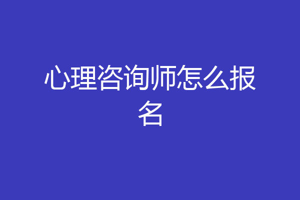 心理咨询师怎么报名