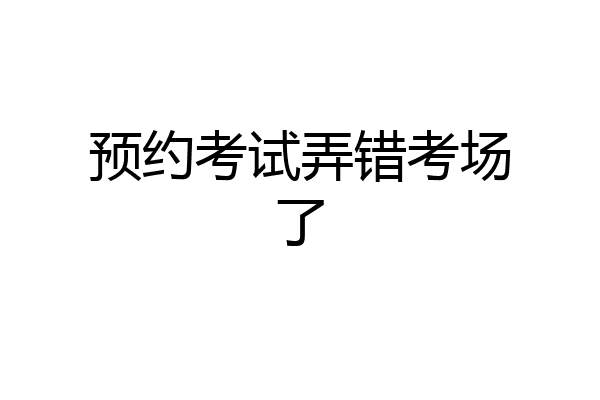 预约考试弄错考场了