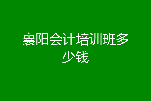 襄阳会计培训班多少钱