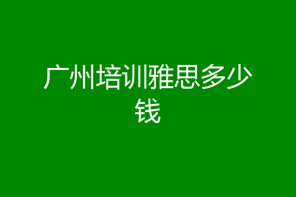 广州培训雅思多少钱