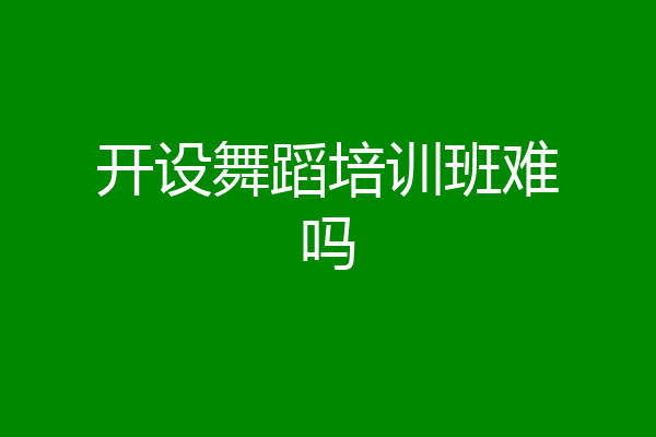 开设舞蹈培训班难吗