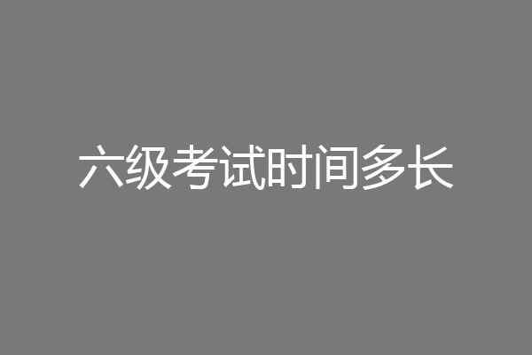六级考试时间多长