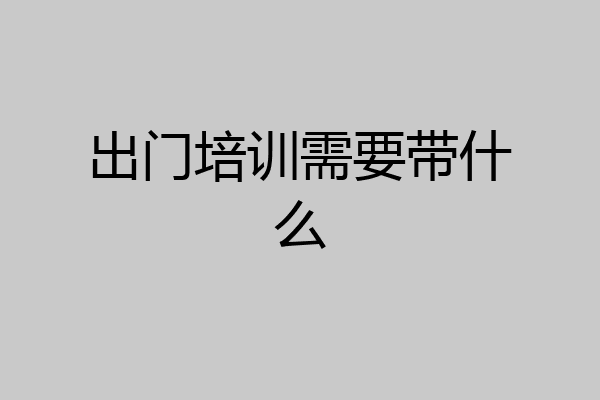 出门培训需要带什么